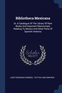 BIBLIOTHECA MEXICANA: OR, A CATALOGUE OF