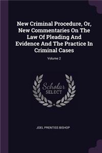 New Criminal Procedure, Or, New Commentaries On The Law Of Pleading And Evidence And The Practice In Criminal Cases; Volume 2