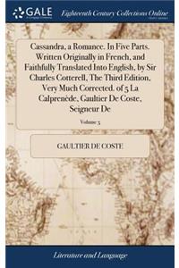 Cassandra, a Romance. in Five Parts. Written Originally in French, and Faithfully Translated Into English, by Sir Charles Cotterell, the Third Edition, Very Much Corrected. of 5 La Calprenède, Gaultier de Coste, Seigneur De; Volume 5