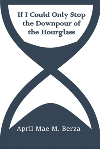 If I Could Only Stop the Downpour of the Hourglass