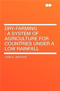 Dry-Farming: A System of Agriculture for Countries Under a Low Rainfall