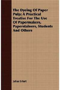 Dyeing Of Paper Pulp; A Practical Treatise For The Use Of Papermakers, Paperstainers, Students And Others