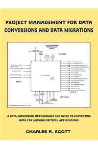 Project Management for Data Conversions and Data Migrations: A Data Conversion Methodology and Guide to Converting Data for Mission Critical Applicati