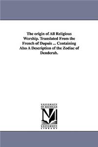 origin of All Religious Worship. Translated From the French of Dupuis ... Containing Also A Description of the Zodiac of Denderah.