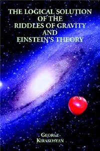 Logical Solution of the Riddles of Gravity and Einstein's Theory