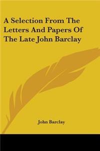 Selection From The Letters And Papers Of The Late John Barclay