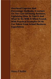 Overhead Expense And Percentage Methods; A Lecture On The Cost Of Doing Business, Explaining How To Find It And What To Do With It When Found. With Practical Examples Of Its Use Taken From Actual Business Experiences