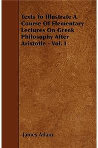 Texts To Illustrate A Course Of Elementary Lectures On Greek Philosophy After Aristotle - Vol. I