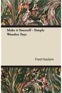 Make it Yourself - Simple Wooden Toys - How to Make Them, with Chapters on Tools, the Making of Wheels, and Painting