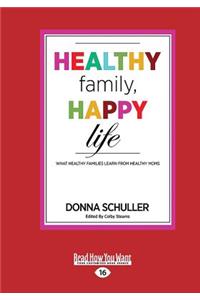 Healthy Family, Happy Life: What Healthy Families Learn from Healthy Moms (Large Print 16pt)