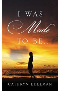 I Was Made to Be . . .