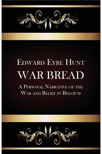 War Bread - A Personal Narrative of the War and Relief in Belgium
