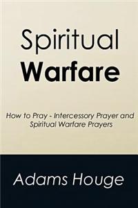 Spiritual Warfare: How to Pray - Intercessory Prayer and Spiritual Warfare Prayers