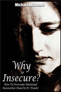 Why So Insecure?: How To Overcome Emotional Insecurities Dead In It's Tracks!