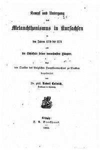 Kampf und Untergang des Melanchthonismus in Kursachsen in den Jahren 1570 bis 1574, und die Schicksale seiner vornehmsten Häupter