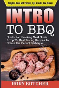 Intro to BBQ: Quick-Start Smoking Meat Guide & Top 25 Best Tasting Recipes to Create the Perfect Barbeque