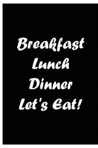 Breakfast Lunch Dinner Let's Eat! - Black Notebook / Extended Lined Pages / Soft
