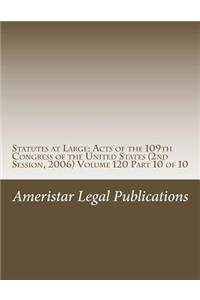 Statutes at Large: Acts of the 109th Congress of the United States (2nd Session, 2006) Volume 120 Part 10 of 10: Acts of the 109th Congress of the United States (2nd Session, 2006) Volume 120 Part 10 of 10