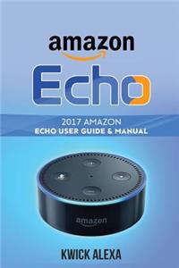 Amazon Echo: Unleash the True Potential of Your Amazon Echo: 2017 Amazon Echo User Guide & Manual