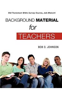 BACKGROUND MATERIAL FOR TEACHERS, Old Testament Bible Survey Course Job-Malachi