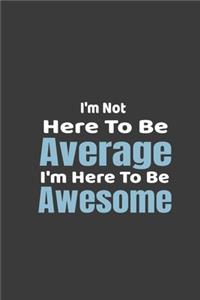 I'm not here to be average I'm here to be awesome