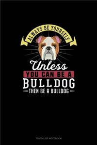 Always Be Yourself Unless You Can Be A Bulldog Then Be A Bulldog