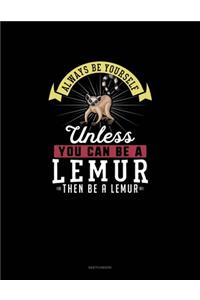 Always Be Yourself Unless You Can Be A Lemur Then Be A Lemur