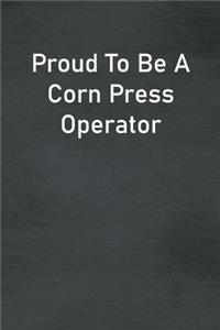Proud To Be A Corn Press Operator