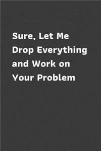 Sure, Let Me Drop Everything and Work on Your Problem