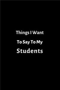 Things I Want To Say To My Students Lined Journal