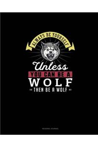Always Be Yourself Unless You Can Be A Wolf Then Be A Wolf