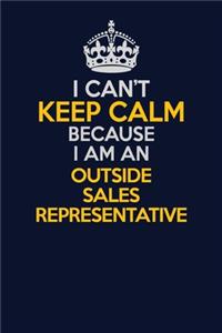 I Can't Keep Calm Because I Am An Outside Sales Representative