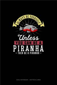 Always Be Yourself Unless You Can Be A Piranha Then Be A Piranha
