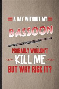 A Day Without My Bassoon Probably Wouldn't Kill Me but Why Risk It