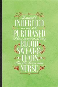 It Cannot Be Inherited nor Can It Be Purchased I Have Earned It with My Blood Sweat and Tears the Title Forever Mine Nurse