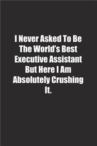 I Never Asked To Be The World's Best Executive Assistant But Here I Am Absolutely Crushing It.