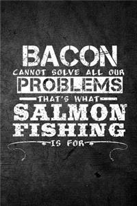 Bacon Cannot Solve All Our Problems That's What Salmon Fishing Is For