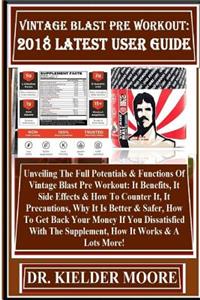 Vintage Blast Pre Workout: 2018 Latest User Guide: Unveiling the Full Potentials & Functions of Vintage Blast Pre Workout: It Benefits, It Side Effects & How to Counter It, It Precautions, Why It Is Better & Safer, How to Get Back Your Money If You