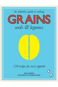 Grains, Seeds & Legumes: 150 Recipes for Every Appetite