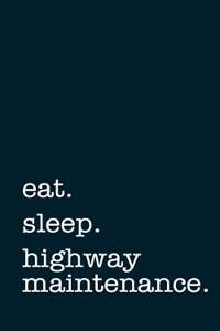 Eat. Sleep. Highway Maintenance. - Lined Notebook