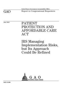 Patient Protection and Affordable Care Act: IRS managing implementation risks, but Its approach could be refined: report to congressional committees.