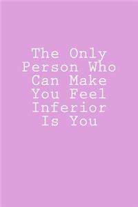 The Only Person Who Can Make You Feel Inferior Is You