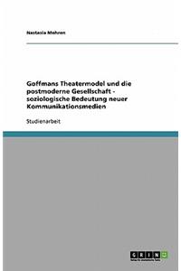 Goffmans Theatermodel Und Die Postmoderne Gesellschaft - Soziologische Bedeutung Neuer Kommunikationsmedien