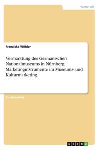 Vermarktung des Germanischen Nationalmuseums in Nürnberg. Marketinginstrumente im Museums- und Kulturmarketing