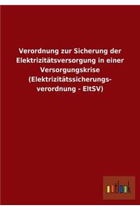 Verordnung zur Sicherung der Elektrizitätsversorgung in einer Versorgungskrise (Elektrizitätssicherungs- verordnung - EltSV)