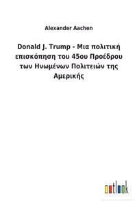 Donald J. Trump - Μια πολιτική επισκόπηση του 45ου Προέδρου των