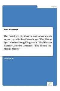 Problems of ethnic female Adolescents as portrayed in Toni Morrison's The Bluest Eye, Maxine Hong Kingston's The Woman Warrior, Sandra Cisneros' The House on Mango Street