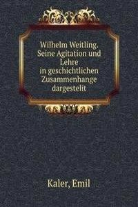 Wilhelm Weitling. Seine Agitation und Lehre in geschichtlichen Zusammenhange dargestelit