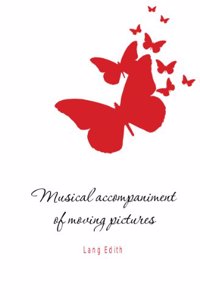 Musical accompaniment of moving pictures; a practical manual for pianists and organists and an exposition of the principles underlying the musical interpretation of moving pictures