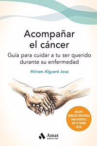 Acompanar el cancer / Care Giving Cancer: Guia Para Cuidar a Tu Ser Querido Durante Su Enfermedad